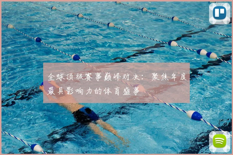 全球顶级赛事巅峰对决：聚焦年度最具影响力的体育盛事