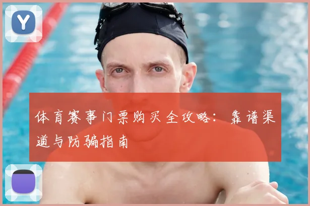 体育赛事门票购买全攻略：靠谱渠道与防骗指南