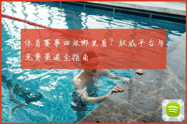 体育赛事回放哪里看？权威平台与免费渠道全指南