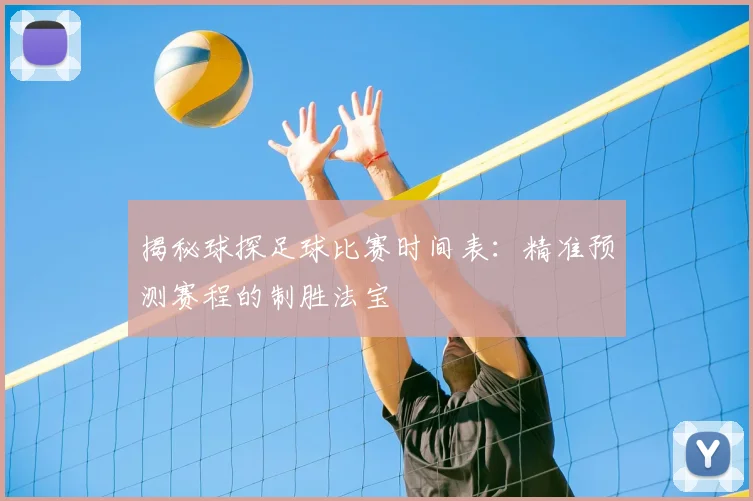 揭秘球探足球比赛时间表：精准预测赛程的制胜法宝