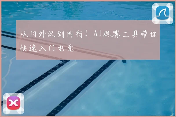 从门外汉到内行！AI观赛工具带你快速入门电竞