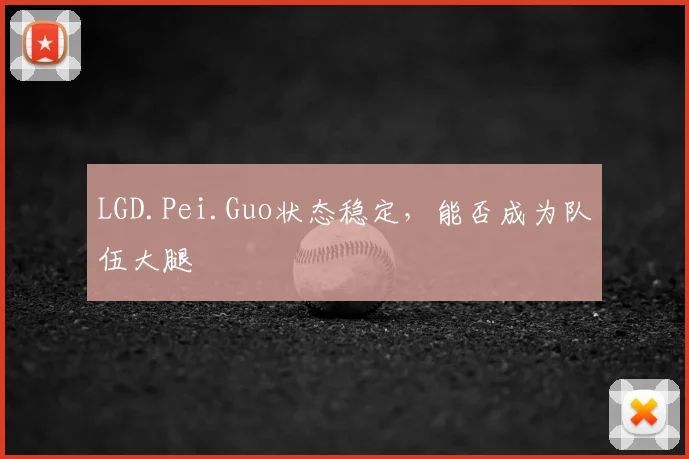 LGD.Pei.Guo状态稳定,能否成为队伍大腿