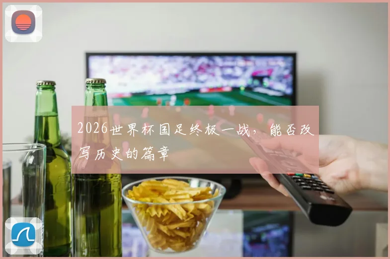 2026世界杯国足终极一战，能否改写历史的篇章