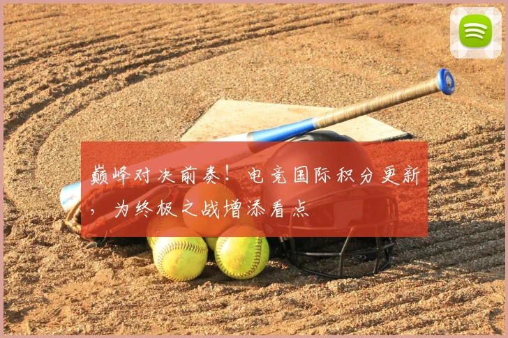 巅峰对决前奏！电竞国际积分更新，为终极之战增添看点