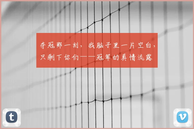 夺冠那一刻，我脑子里一片空白，只剩下你们——冠军的真情流露