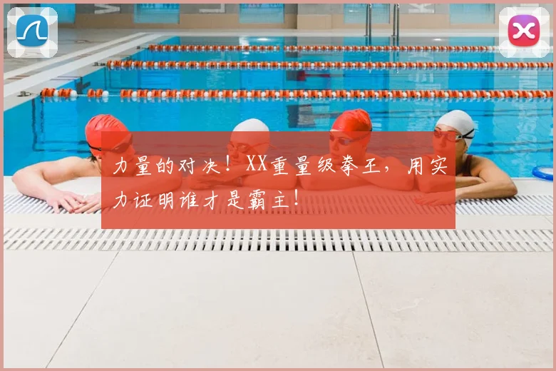 力量的对决！XX重量级拳王，用实力证明谁才是霸主！