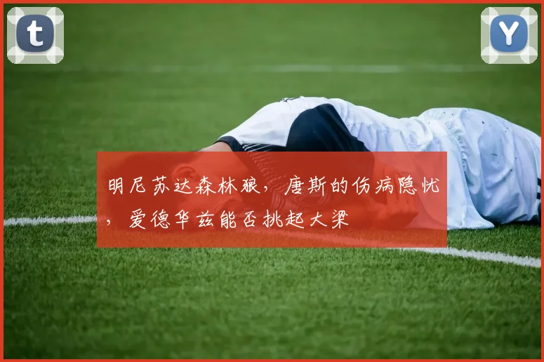 明尼苏达森林狼，唐斯的伤病隐忧，爱德华兹能否挑起大梁