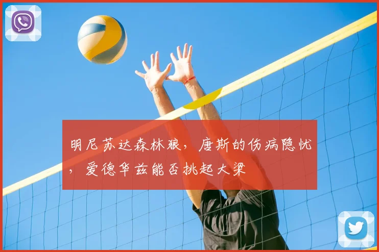 明尼苏达森林狼，唐斯的伤病隐忧，爱德华兹能否挑起大梁