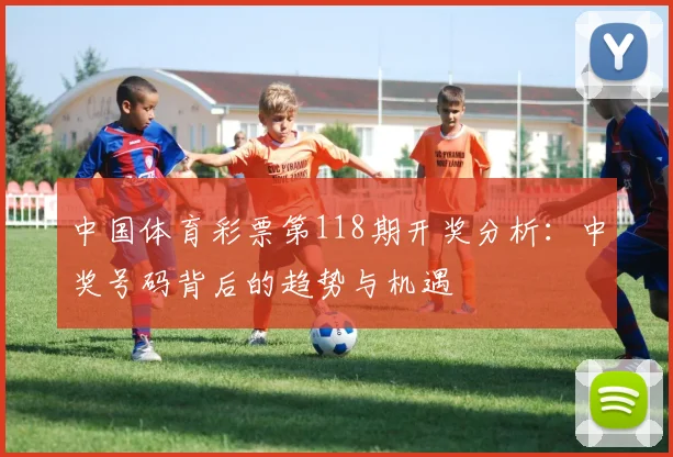 中国体育彩票第118期开奖分析：中奖号码背后的趋势与机遇