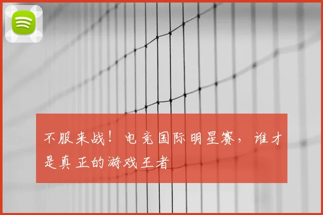不服来战！电竞国际明星赛，谁才是真正的游戏王者