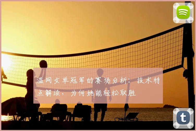 温网女单冠军的赛场分析:技术特点解读,为何她能轻松取胜