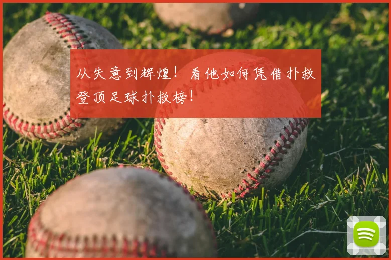从失意到辉煌!看他如何凭借扑救登顶足球扑救榜!