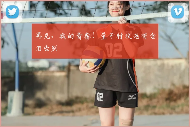 再见，我的青春！量子特攻老将含泪告别