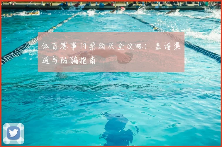 体育赛事门票购买全攻略：靠谱渠道与防骗指南