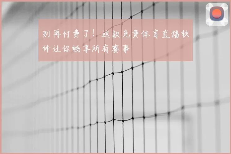 别再付费了！这款免费体育直播软件让你畅享所有赛事