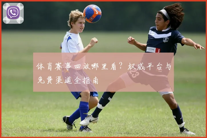 体育赛事回放哪里看？权威平台与免费渠道全指南