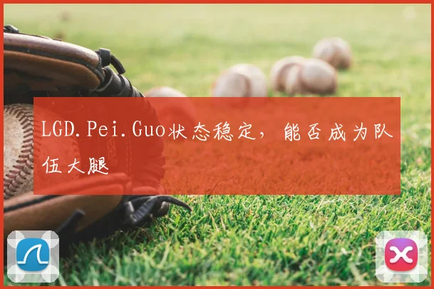 LGD.Pei.Guo状态稳定,能否成为队伍大腿