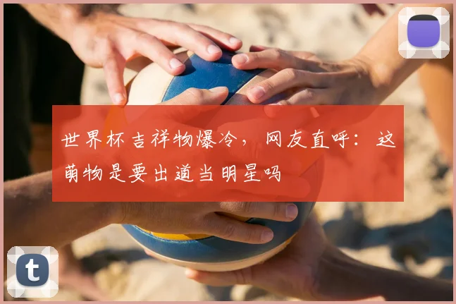 世界杯吉祥物爆冷,网友直呼:这萌物是要出道当明星吗