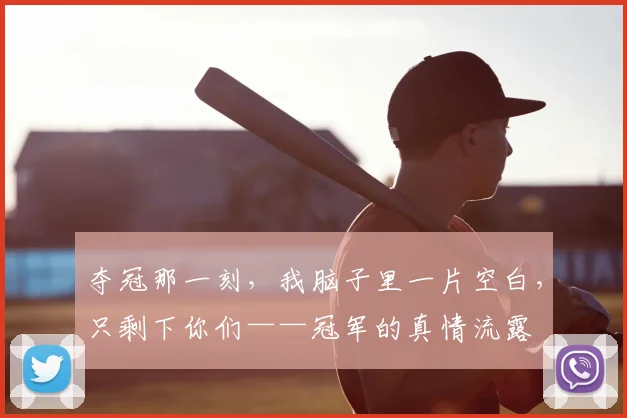 夺冠那一刻，我脑子里一片空白，只剩下你们——冠军的真情流露